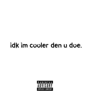 idk im cooler den u doe. (Explicit)