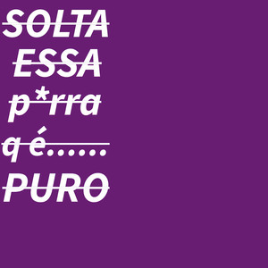 SOLTA ESSA P*RRA Q É PURO... (Explicit)