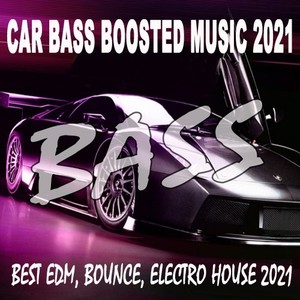 Car Bass Boosted Music 2021 ( Best EDM, Bounce, Electro House 2021 - Songs for Car 2021 & Car Bass Music 2021)