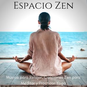 Espacio Zen: Música para Relajar, Canciones Zen para Meditar y Practicar Yoga