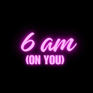 6 am (on you) (Radio Edit) [Explicit]