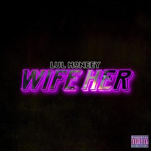 Lul Honeey - Wife Her (Explicit)
