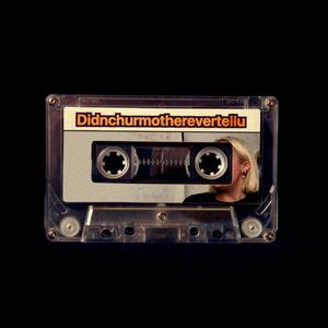 Didnchurmotherevertellu