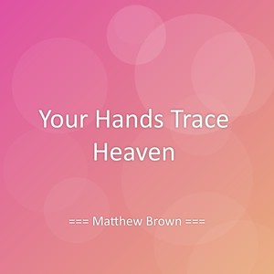 Your Hands Trace Heaven