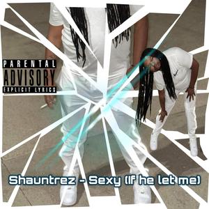 Shauntrez (Sexy (If He Let Me) [Explicit]