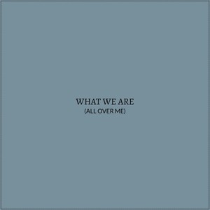 What We Are (All Over Me)