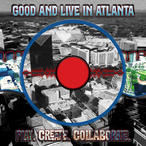 Good And Live In Atlanta:  Play. Create. Collaborate. (Explicit)