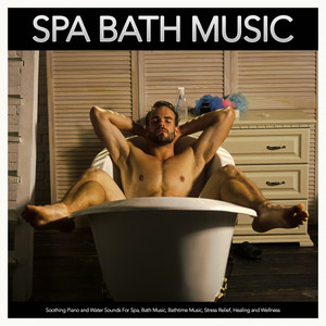 Spa Bath Music: Soothing Piano and Water Sounds For Spa, Bath Music, Bathtime Music, Stress Relief, Healing and Wellness