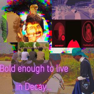 bold enough to live in decay (Explicit)