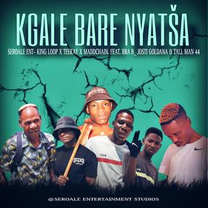 Kgale bare nyatsa (feat. King loop, Dr Teekay, Madchain, Bra B, Josti Goldana & Tall Man 44)