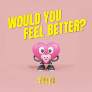 Would you feel better?