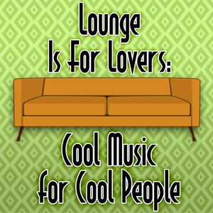 Lounge Is For Lovers: Cool Music for Cool People