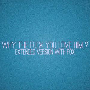 Why The **** You Love Him ? (Explicit)