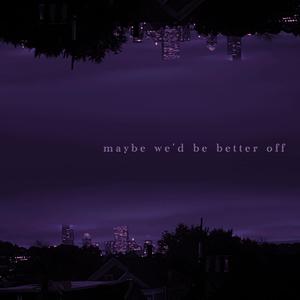 maybe we'd be better off (Explicit)