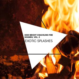 Exotic Splashes - 2020 Bright Crackling Fire Sounds, Vol. 5