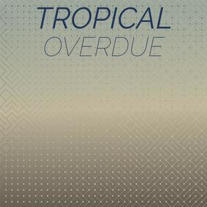 Tropical Overdue