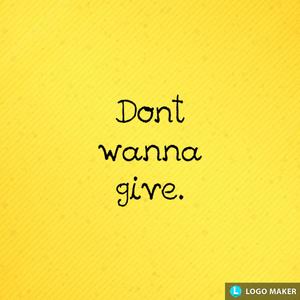 Dont wanna give