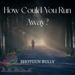 How Could You Run Away?