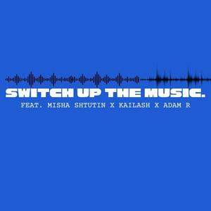 Switch up the Music (feat. Misha Shtutin, Kailash & Adam R)