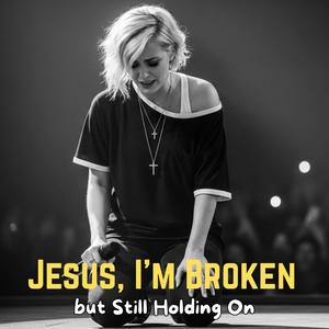 Jesus, I’m Broken but Still Holding On