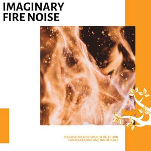 Imaginary Fire Noise - Pleasing Nature Sound Collection for Relaxation and Inner Peace