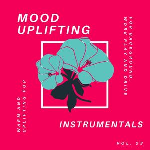 Mood Uplifting Instrumentals - Warm and Uplifting Pop for Background, Work Play and Drive, Vol.23