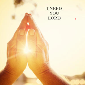 I need you lord