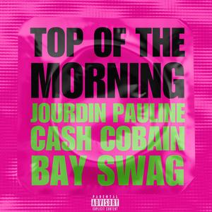 TOP OF THE MORNING (feat. CASH COBAIN & BAY SWAG) (Explicit)
