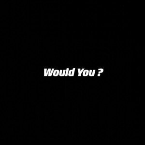 Would You ?