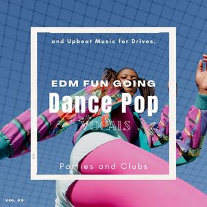 Dance Pop Vocals: EDM Fun Going And Upbeat Music For Drives, Parties And Clubs, Vol. 29