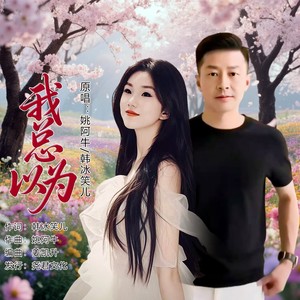 姚阿牛 - 我总以为 (对唱版伴奏)