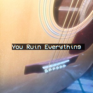 You Ruin Everything (Explicit)