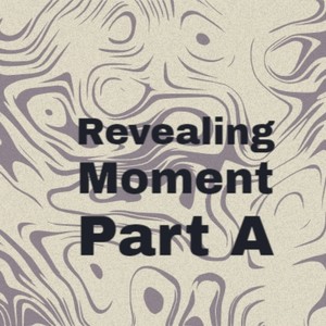 Revealing Moment Part A