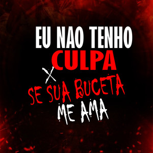 EU NAO TENHO CULPA QUE SUA BUCETA ME AMA (Explicit)