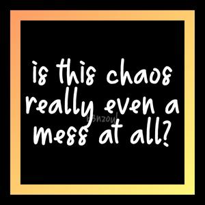 is this chaos really even a mess at all?