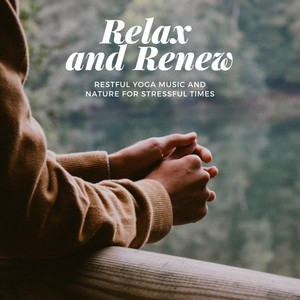 Relax and Renew - Restful Yoga Music and Nature for Stressful Times