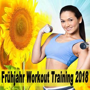 Frühjahr Workout Training 2018 (Die besten Songs zum Trainieren. Die perfekte Workout-Playlist beinh