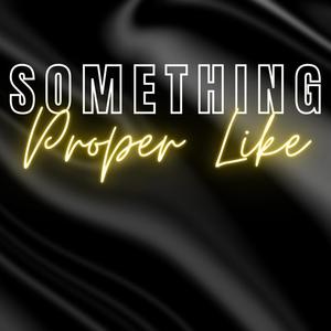 Something Proper Like (Explicit)