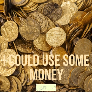 I Could Use Some Money