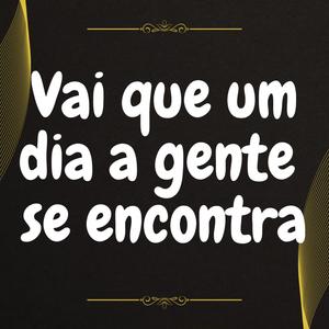 Vai que um dia a gente se encontra