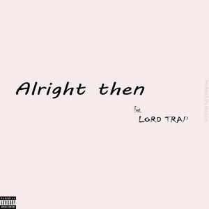 Alright Then (feat. Lord Trap) (Explicit)