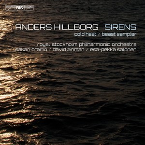 HILLBORG, A.: Cold Heat / Beast Sampler / O Dessa Ögon / Sirens (Royal Stockholm Philharmonic Orchestra, Oramo, Zinman, Salonen)