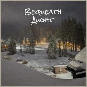 Bequeath Aught