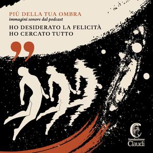 Più della tua ombra. Immagini sonore dal podcast "Ho desiderato la felicità. Ho cercato tutto"