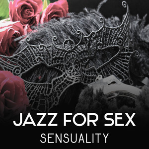 Jazz for Sex: Sensuality – Perfect Jazz Music for Nice Romantic Time, Lovely & Sensual Evening Dating