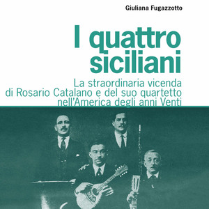 I quattro siciliani. La straordinaria vicenda di Rosario Catalano e del suo quartetto nell'America degli anni Venti (A cura di Giuliana Fugazzotto)