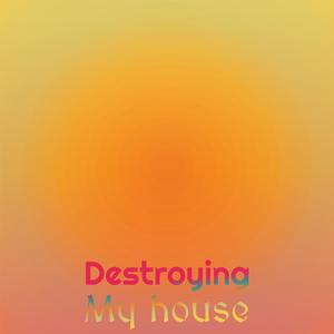 destroying my house