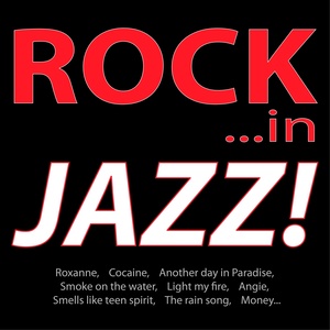 Rock ...in Jazz! (Roxanne, Coc*ine, Another Day in Paradise, Smoke On the Water, Light My Fire, Angie, Smells Like Teen Spirit, the Rain Song, Money...)