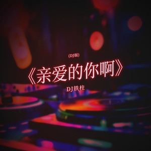 亲爱的你啊 (DJ铁柱)