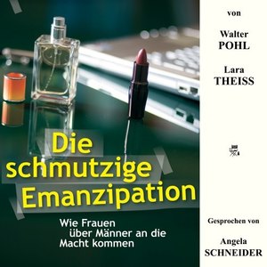 Die schmutzige Emanzipation (Wie Frauen über Männer an die Macht kommen)